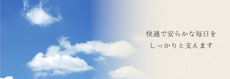 快適で安らかな毎日をしっかりと支えます